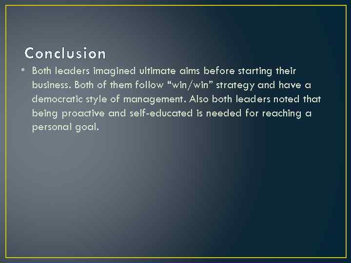 Conclusion • Both leaders imagined ultimate aims before starting their business. Both of them