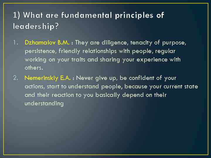 1) What are fundamental principles of leadership? 1. Dzhamalov B. M. : They are