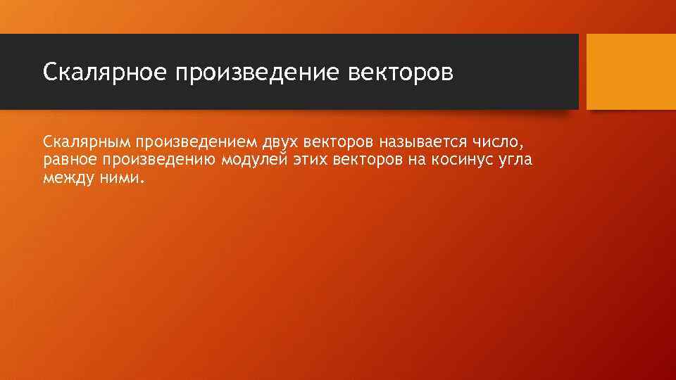 Скалярное произведение векторов Скалярным произведением двух векторов называется число, равное произведению модулей этих векторов