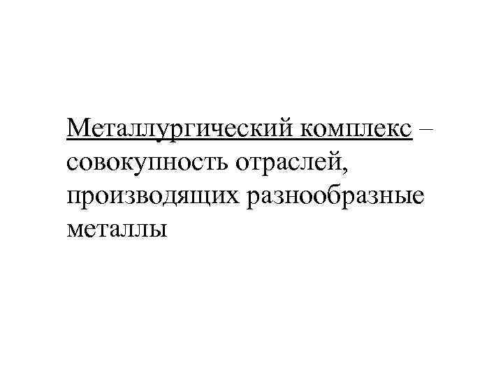 Металлургический комплекс – совокупность отраслей, производящих разнообразные металлы 