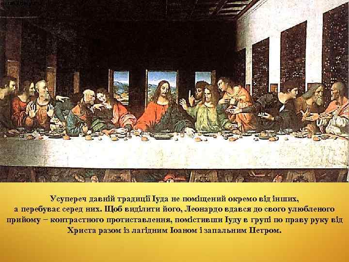 Усупереч давній традиції Іуда не поміщений окремо від інших, а перебуває серед них. Щоб