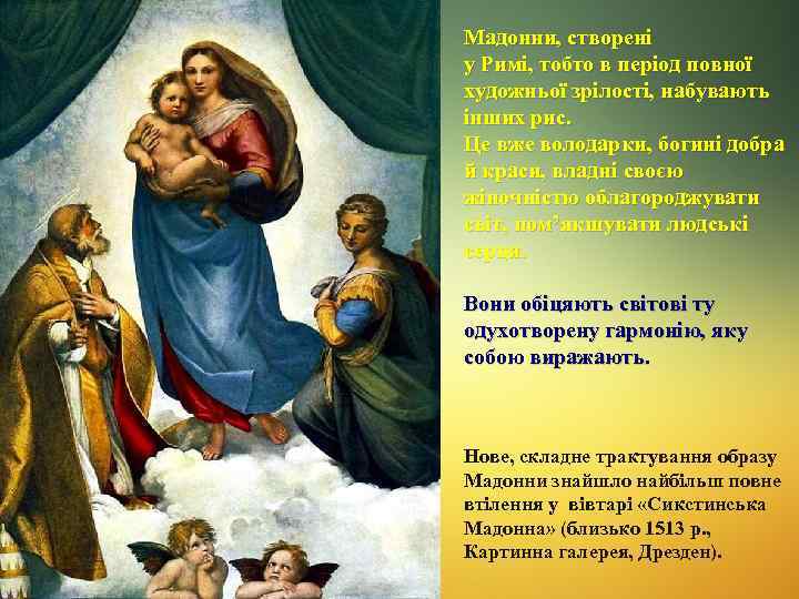 Мадонни, створені у Римі, тобто в період повної художньої зрілості, набувають інших рис. Це