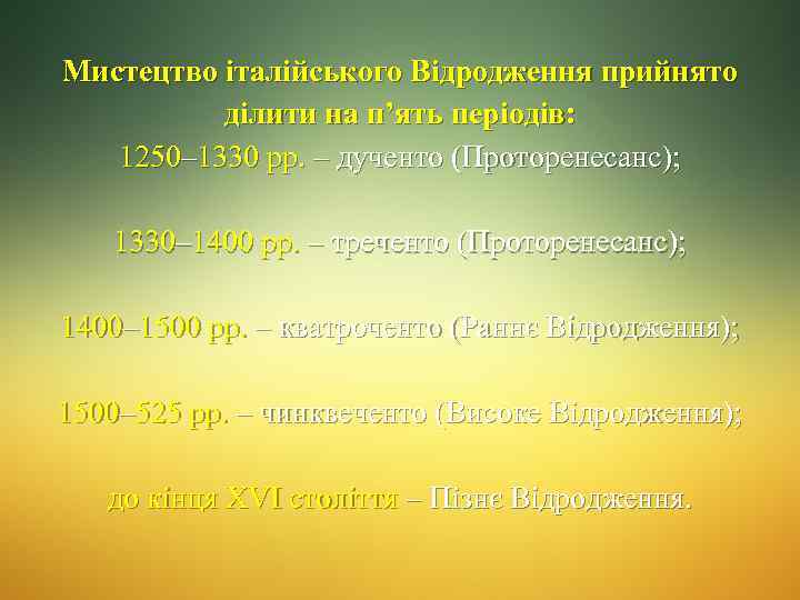 Мистецтво італійського Відродження прийнято ділити на п’ять періодів: 1250– 1330 рр. – дученто (Проторенесанс);