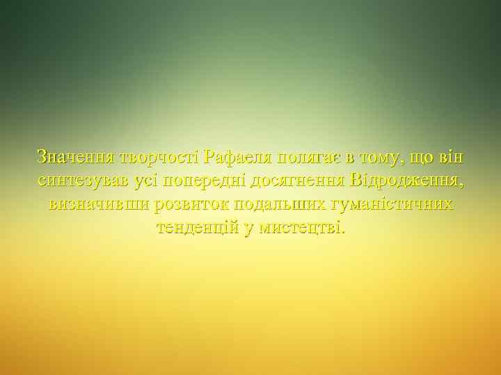 Значення творчості Рафаеля полягає в тому, що він синтезував усі попередні досягнення Відродження, визначивши