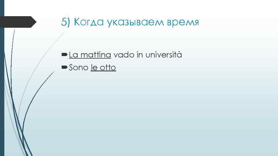 5) Когда указываем время La mattina vado in università Sono le otto 