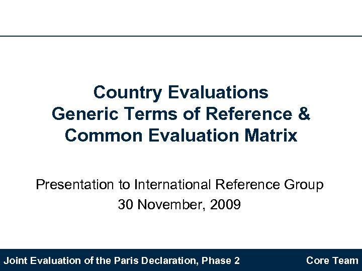 Country Evaluations Generic Terms of Reference & Common Evaluation Matrix Presentation to International Reference