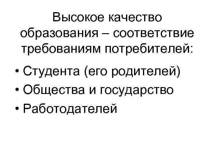 Высокое качество образования – соответствие требованиям потребителей: • Студента (его родителей) • Общества и