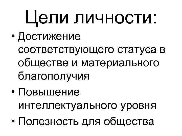 Цели личности: • Достижение соответствующего статуса в обществе и материального благополучия • Повышение интеллектуального