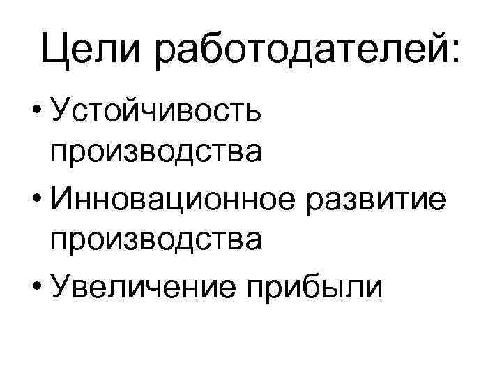Цели работодателей: • Устойчивость производства • Инновационное развитие производства • Увеличение прибыли 
