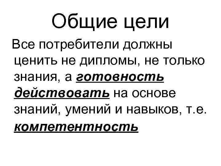 Общие цели Все потребители должны ценить не дипломы, не только знания, а готовность действовать