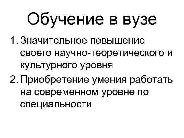 Обучение в вузе 1. Значительное повышение своего научно-теоретического и культурного уровня 2. Приобретение умения