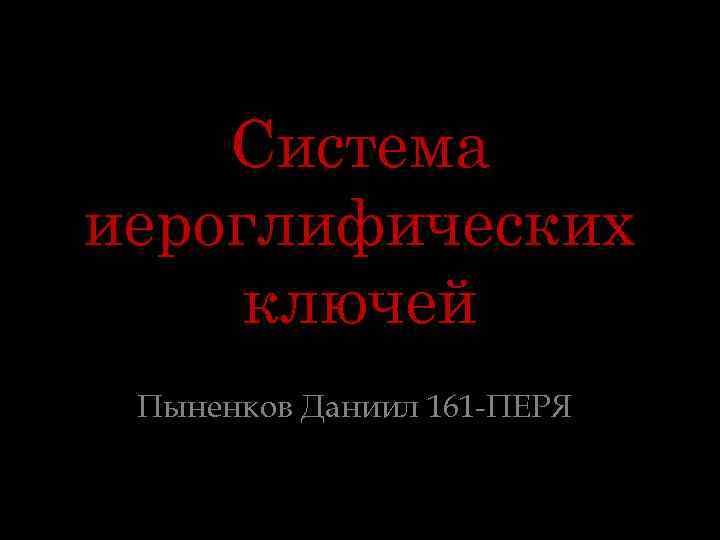 Система иероглифических ключей Пыненков Даниил 161 -ПЕРЯ 