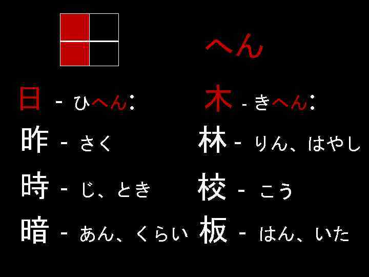 へん 日 - ひへん: 昨 - さく 木 - きへん: 林 - りん、はやし 時