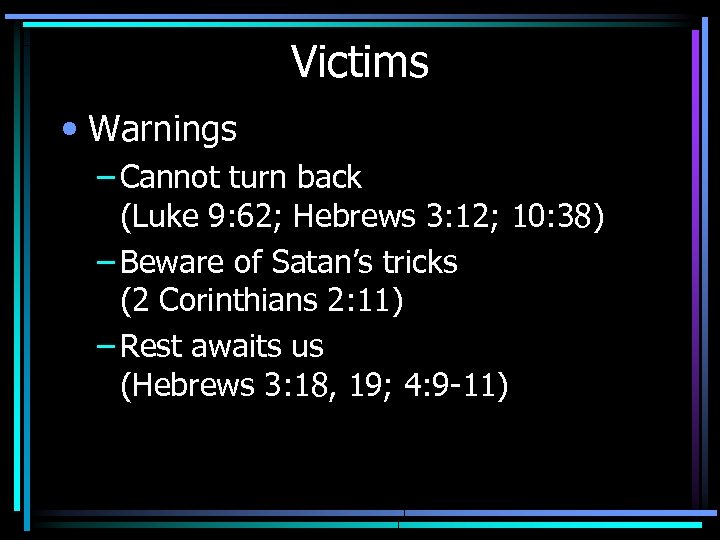 Victims • Warnings – Cannot turn back (Luke 9: 62; Hebrews 3: 12; 10: