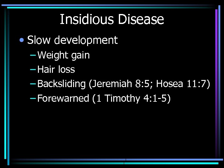 Insidious Disease • Slow development – Weight gain – Hair loss – Backsliding (Jeremiah