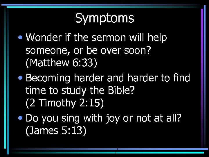 Symptoms • Wonder if the sermon will help someone, or be over soon? (Matthew