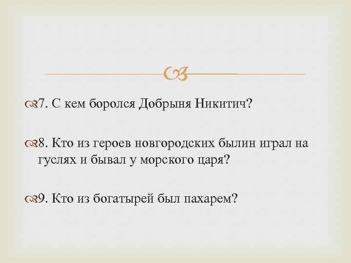  7. С кем боролся Добрыня Никитич? 8. Кто из героев новгородских былин играл