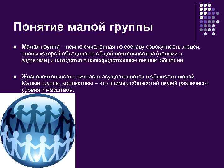 Понятие малой группы Малая группа – немногочисленная по составу совокупность людей, члены которой объединены