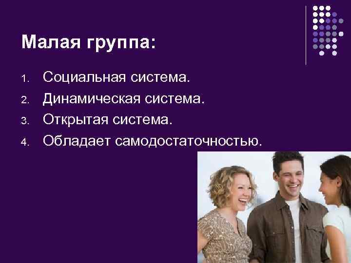 Малая группа: 1. 2. 3. 4. Социальная система. Динамическая система. Открытая система. Обладает самодостаточностью.