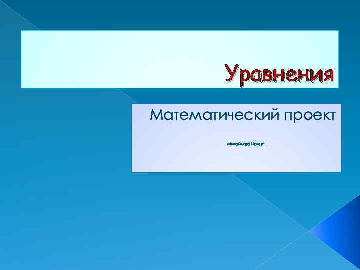 Уравнения Математический проект Михайлова Ирина 