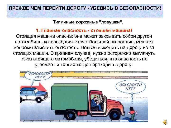 ПРЕЖДЕ ЧЕМ ПЕРЕЙТИ ДОРОГУ - УБЕДИСЬ В БЕЗОПАСНОСТИ! Типичные дорожные "ловушки". 1. Главная опасность