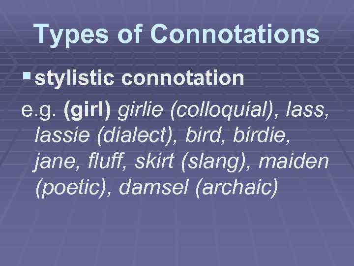 Types of Connotations § stylistic connotation e. g. (girl) girlie (colloquial), lass, colloquial lassie