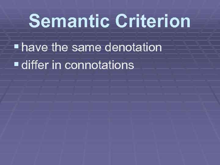 Semantic Criterion § have the same denotation § differ in connotations 