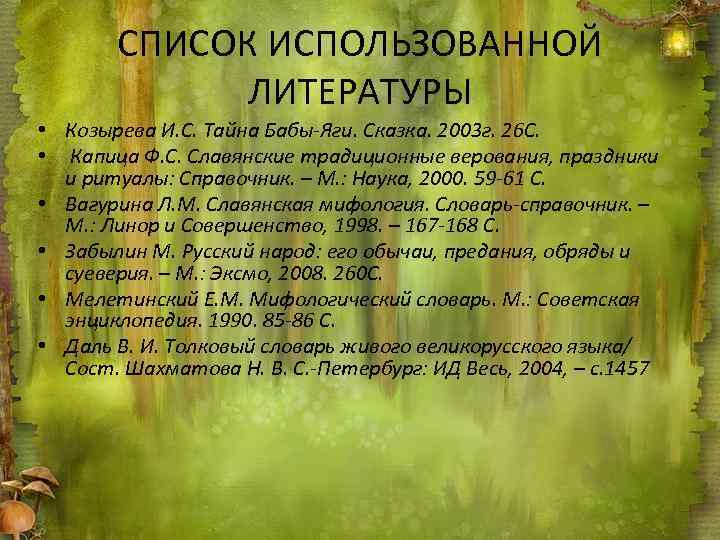 СПИСОК ИСПОЛЬЗОВАННОЙ ЛИТЕРАТУРЫ • Козырева И. С. Тайна Бабы-Яги. Сказка. 2003 г. 26 С.