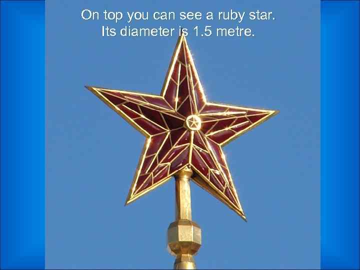 On top you can see a ruby star. Its diameter is 1. 5 metre.
