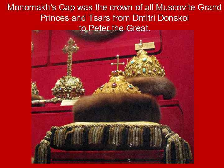 Monomakh's Cap was the crown of all Muscovite Grand Princes and Tsars from Dmitri