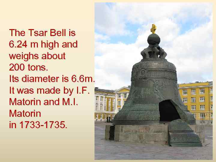 The Tsar Bell is 6. 24 m high and weighs about 200 tons. Its