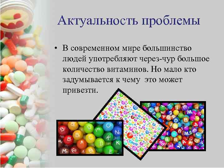Актуальность проблемы • В современном мире большинство людей употребляют через-чур большое количество витаминов. Но