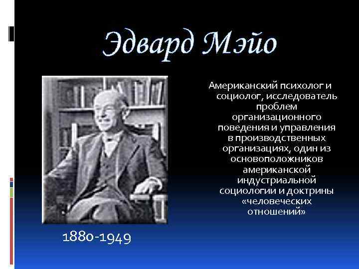 Эдвард Мэйо Американский психолог и социолог, исследователь проблем организационного поведения и управления в производственных