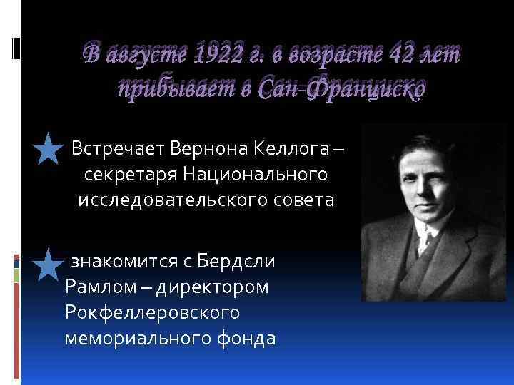 В августе 1922 г. в возрасте 42 лет прибывает в Сан-Франциско Встречает Вернона Келлога