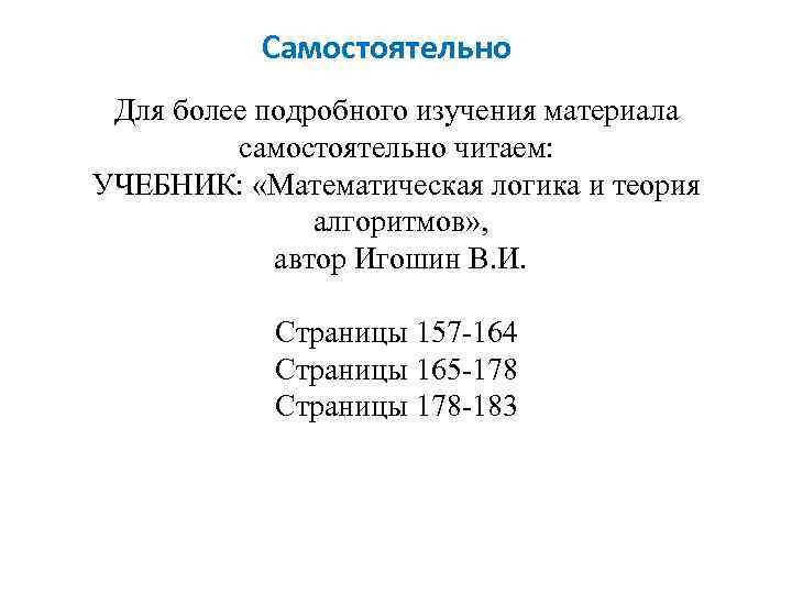 Самостоятельно Для более подробного изучения материала самостоятельно читаем: УЧЕБНИК: «Математическая логика и теория алгоритмов»