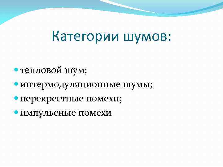 Категории шумов: тепловой шум; интермодуляционные шумы; перекрестные помехи; импульсные помехи. 