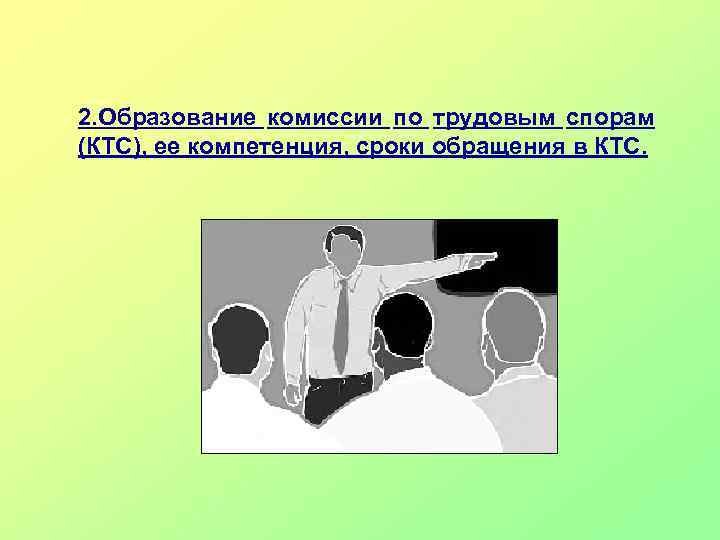 2. Образование комиссии по трудовым спорам (КТС), ее компетенция, сроки обращения в КТС. 
