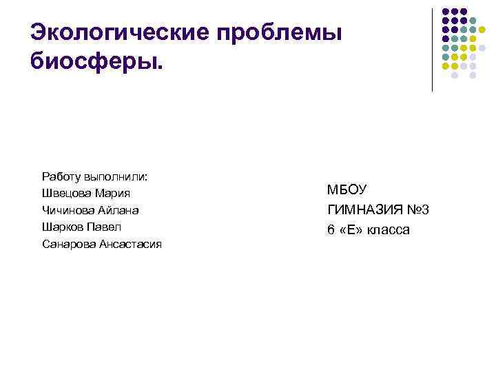 Экологические проблемы биосферы. Работу выполнили: Швецова Мария Чичинова Айлана Шарков Павел Санарова Ансастасия МБОУ
