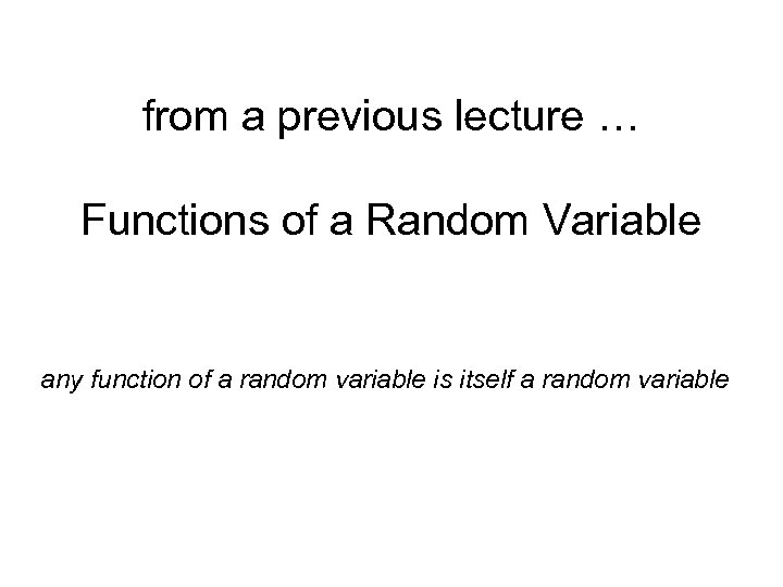 from a previous lecture … Functions of a Random Variable any function of a