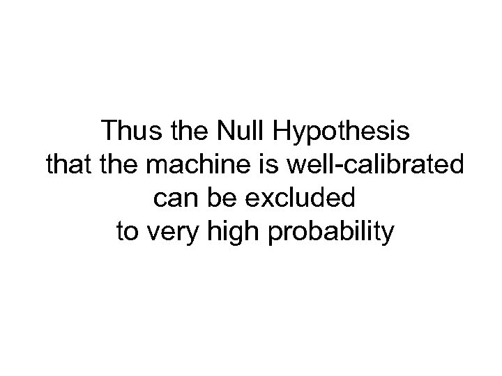 Thus the Null Hypothesis that the machine is well-calibrated can be excluded to very