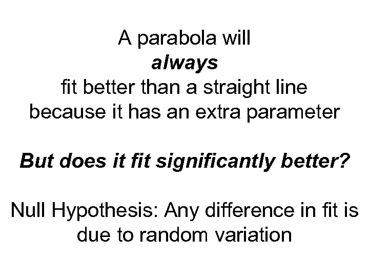 A parabola will always fit better than a straight line because it has an