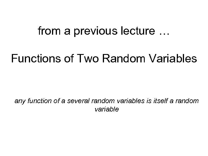 from a previous lecture … Functions of Two Random Variables any function of a