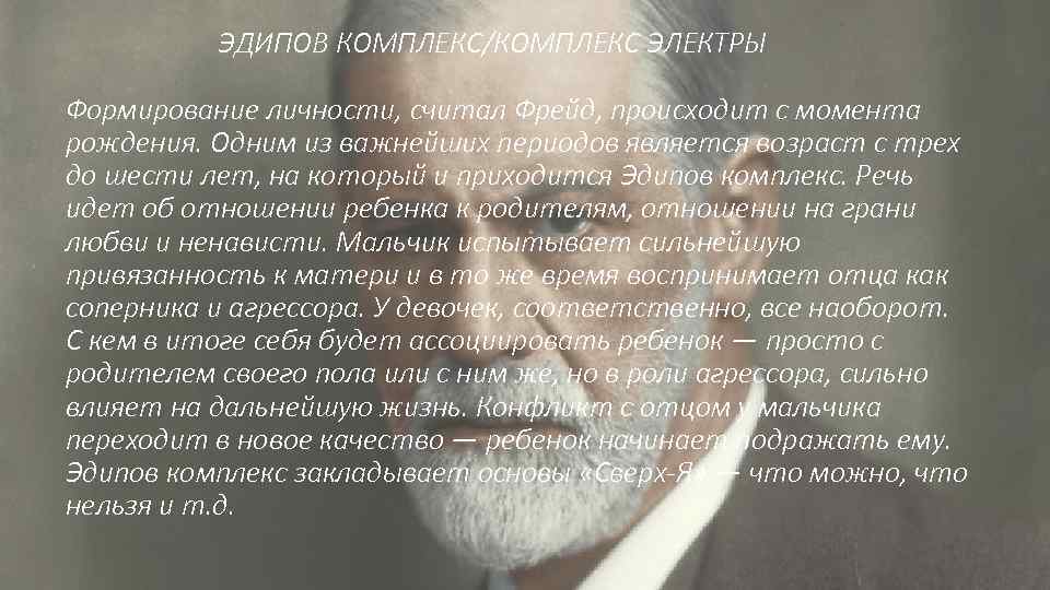 ЭДИПОВ КОМПЛЕКС/КОМПЛЕКС ЭЛЕКТРЫ Формирование личности, считал Фрейд, происходит с момента рождения. Одним из важнейших