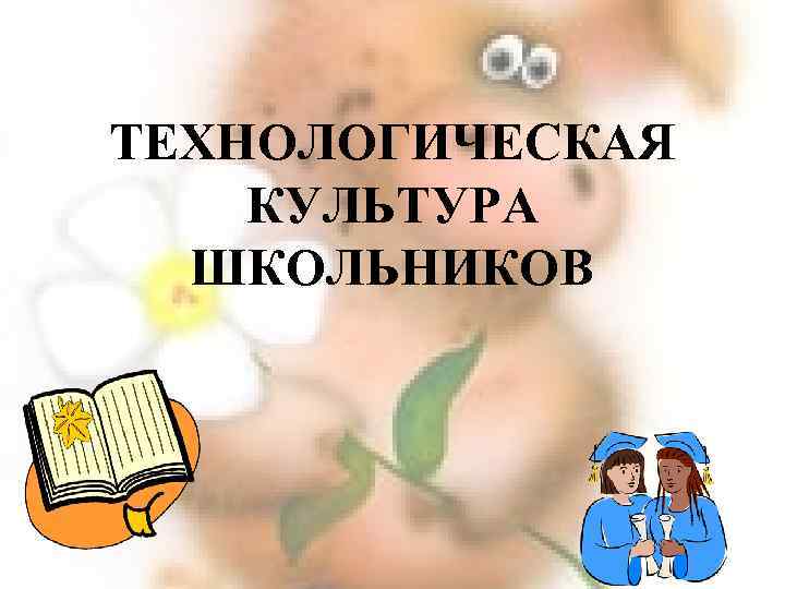 ТЕХНОЛОГИЧЕСКАЯ КУЛЬТУРА ШКОЛЬНИКОВ 