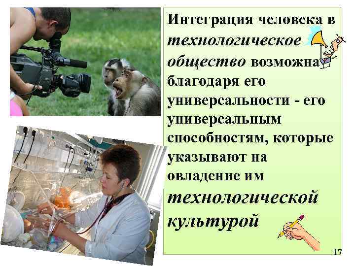 Интеграция человека в технологическое общество возможна благодаря его универсальности - его универсальным способностям, которые