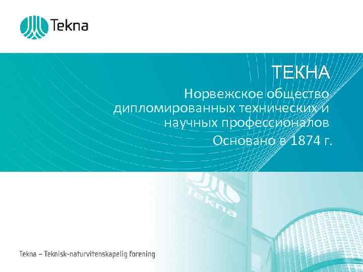 ТЕКНА Норвежское общество дипломированных технических и научных профессионалов Основано в 1874 г. 