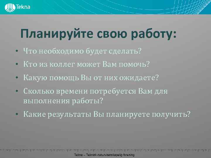 Планируйте свою работу: • Что необходимо будет сделать? • Кто из коллег может Вам
