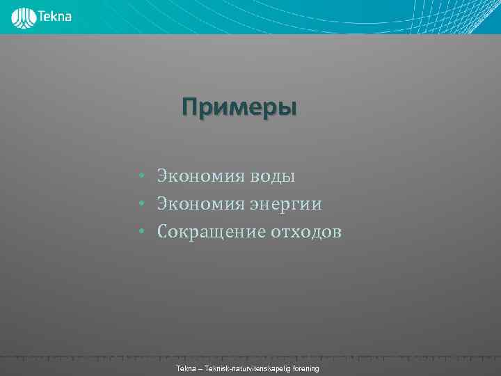 Примеры • Экономия воды • Экономия энергии • Сокращение отходов Tekna – Teknisk-naturvitenskapelig forening