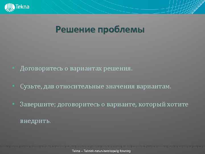 Решение проблемы • Договоритесь о вариантах решения. • Сузьте, дав относительные значения вариантам. •