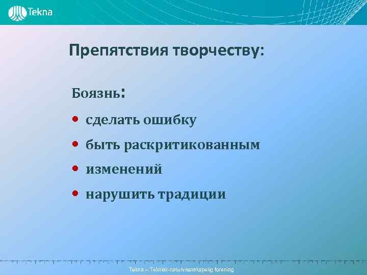 Препятствия творчеству: Боязнь: • • сделать ошибку быть раскритикованным изменений нарушить традиции Tekna –